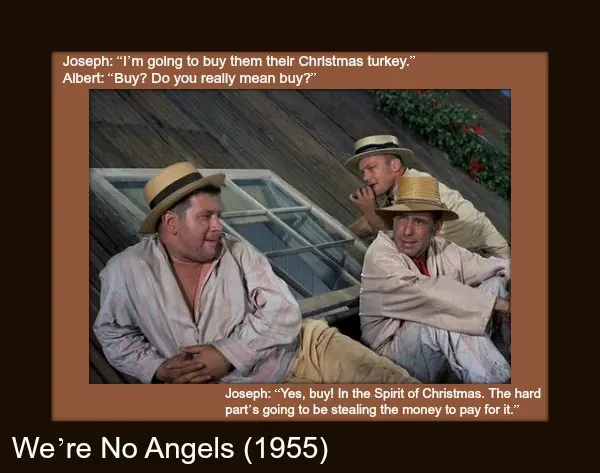 Joseph: "I'm going to buy them Christmas turkey". Albert: "Buy? Do you really mean buy?" Joseph: "Yes, buy! In the Spirit of Christmas. The hard part's going to be stealing the money to pay for it".