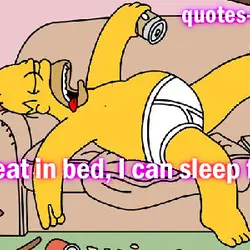 Im great in bed, I can sleep for days.