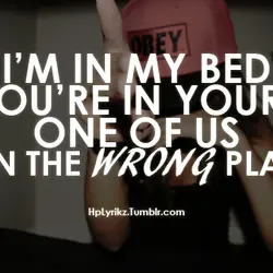 I'm in my bed you're in yours one of us is in the wrong place.