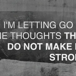 I'm letting go of the thoughts that do not make me strong.