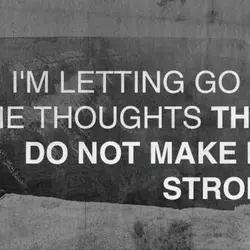 I'm letting go of the thoughts that do not make me strong