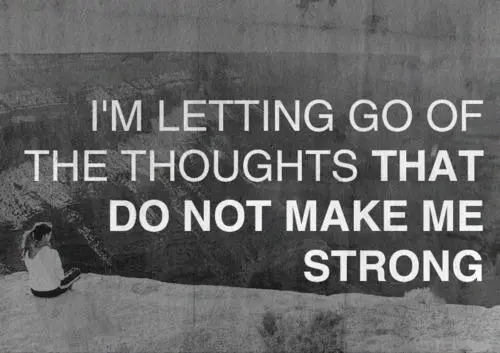 I'm letting go of the thoughts that do not make me strong