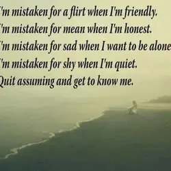 I'm mistaken for a flirt when I'm friendly. I'm mistaken for mean when I'm honest....