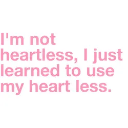 I'm not heartless, I just learned to use my heart less.