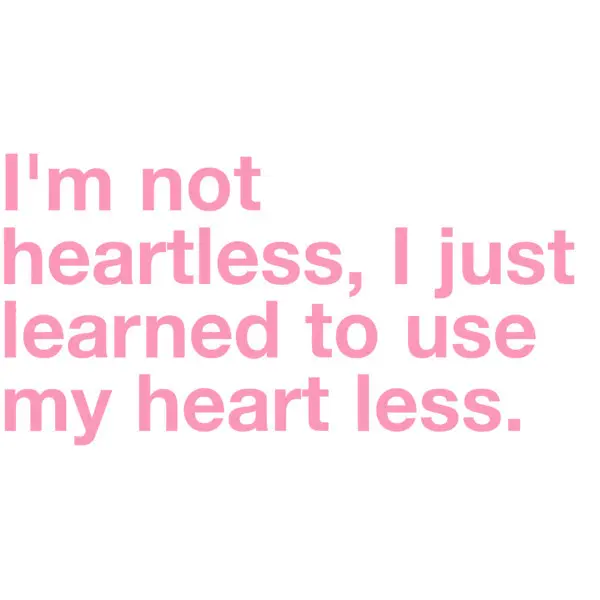 I'm not heartless, I just learned to use my heart less.