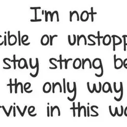 I'm not invicible or unstoppable, but I stay strong because it's the only way to...