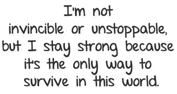 I'm not invicible or unstoppable, but I stay strong because it's the only way to survive in this world.