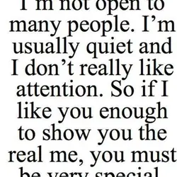 I'm not open to many people. I'm usually quiet and I don't really like attention....