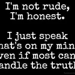 I'm not rude, I'm honest. I just speak what's on my mind even if most...