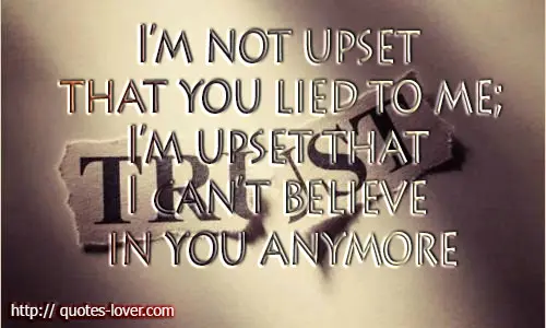 I'm not upset that you lied to me; I'm upset that I can't believe you anymore