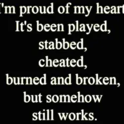I'm proud of my heart It's been played, stabbed, cheated, burned and broken but somehow...