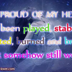 I'm proud of my heart. It's been played, stabbed, cheated, burned and broken, but somehow...