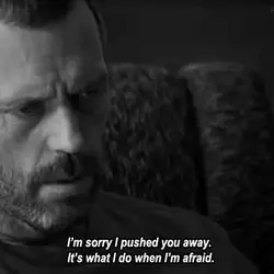 I'm sorry I pushed you away. It's what I do when I'm afraid