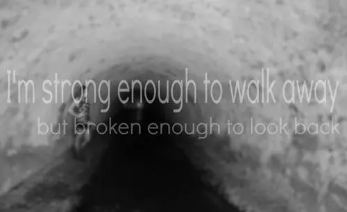 I'm strong enough to walk away but broken enough to look back