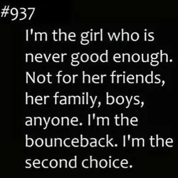 I'm the girl who is never good enough.Not for her friends, her family, boys, anyone....
