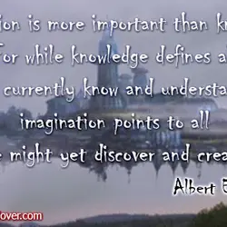 Imagination is more important than knowledge. For while knowledge defines all we currently know and...