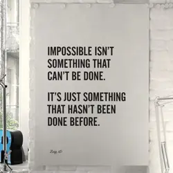 Impossible isn't something that can't be done. It's just something that hasn't been done before.