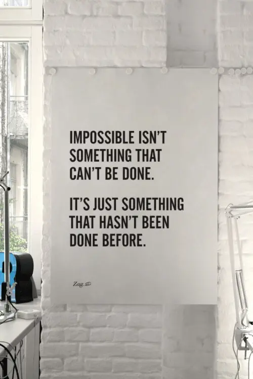 Impossible isn't something that can't be done. It's just something that hasn't been done before.