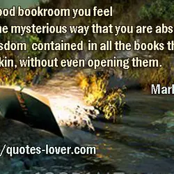 In a good bookroom you feel in some mysterious way that you are absorbing the...