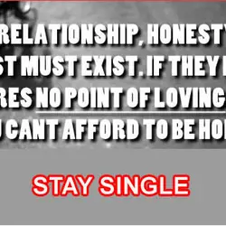 In a relationship honesty and trust must exist if they don't theres no point of...
