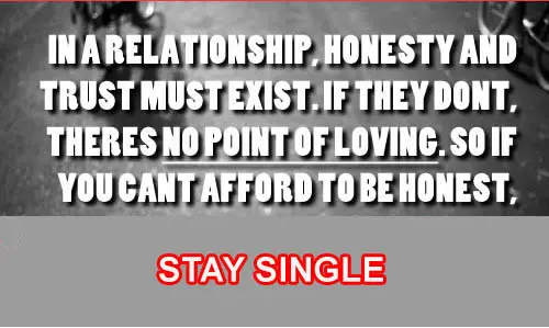 In a relationship honesty and trust must exist if they don't theres no point of loving So if you can't afford to ne honest stay single 