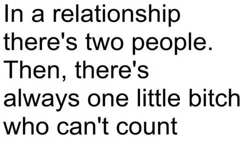 In a relationship there's two people. Then, there's always one little bitch who can't count.