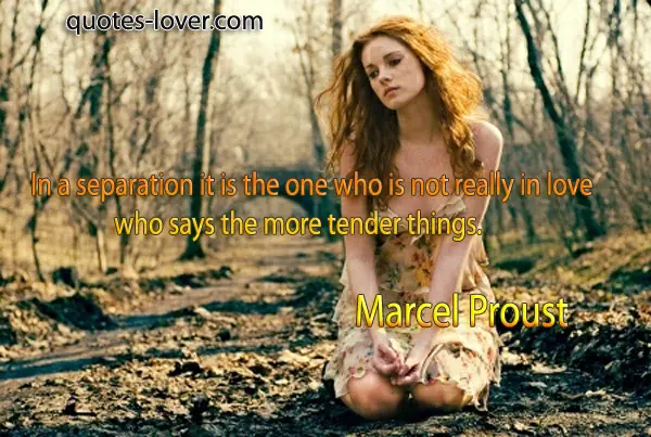 In a separation it is the one who is not really in love who says the more tender things.