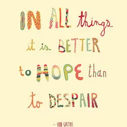 In all things it is better to hope than to despair.