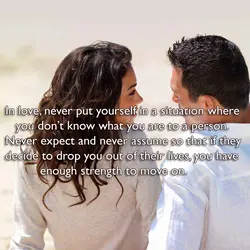 In love, never put yourself in a situation where you don’t know what you are...