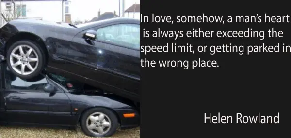 In love, somehow, a man’s heart is always either exceeding the speed limit, or getting parked in the wrong place.