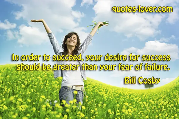 In order to succeed your desire for success should be greater than your fear of failure.