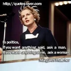 In politics, If you want anything said, ask a man. If you want anything done,...