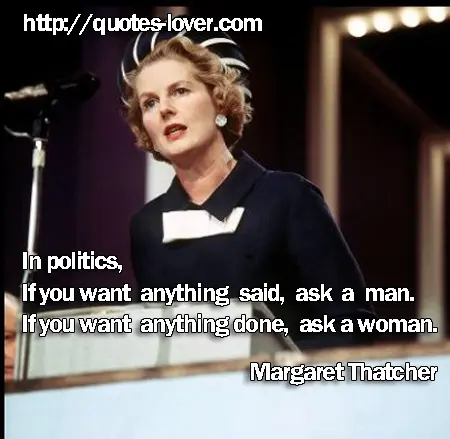 In politics, If you want anything said, ask a man. If you want anything done, ask a woman.