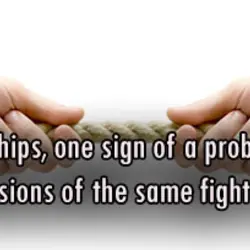 In relationships, one sign of a problem is having repeated versions of the same fight...