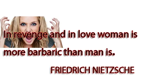 In revenge and in love woman is more barbaric than man is