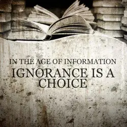 In the age of information ignorance is a choice.