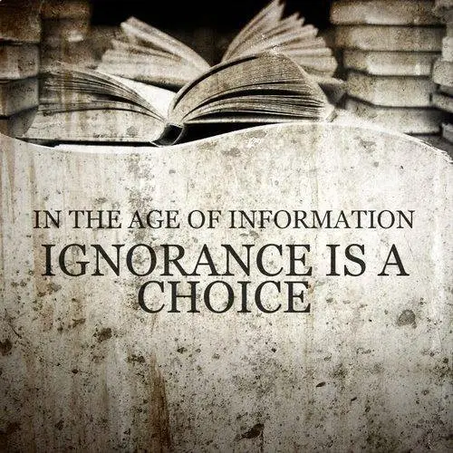 In the age of information ignorance is a choice.