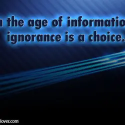 In the age of information, ignorance is a choice.