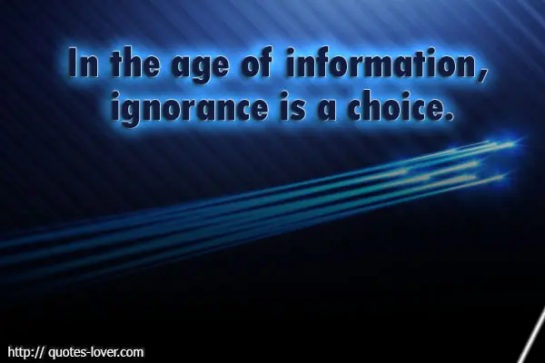 In the age of information, ignorance is a choice.