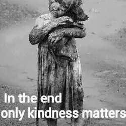 In the end only kindness matters