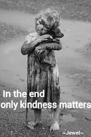 In the end only kindness matters