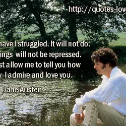 In vain have I struggled. It will not do. My feelings will not be repressed....