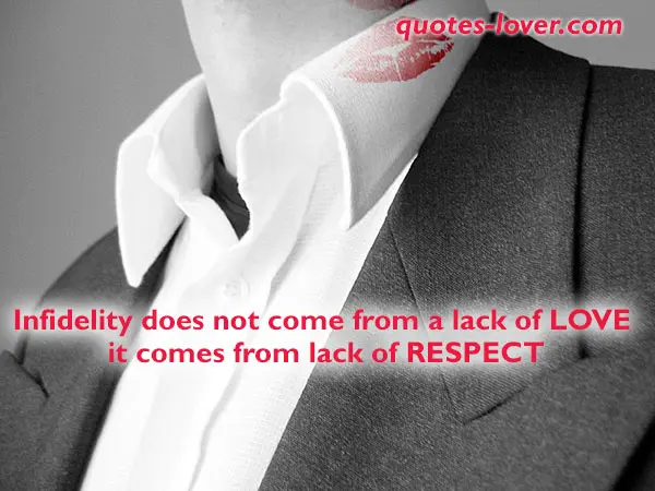 Infidelity does not come from a lack of LOVE  it comes from lack of RESPECT.