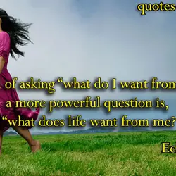 Instead of asking “what do I want from life?,” a more powerful question is, “what...
