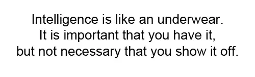 Intelligence is like an underwear. It is important that you have it but not necessary that you show it off.