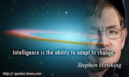 Intelligence is the ability to adapt to change.
