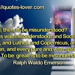 Is it so bad, then, to be misunderstood? Pythagoras was misunderstood, and Socrates, and Jesus,...