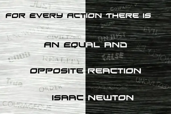 For every action there is an equal and opposite reaction.