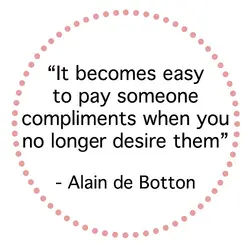 It becomes easy to pay someone compliments when you no longer desire them.