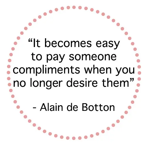 It becomes easy to pay someone compliments when you no longer desire them.